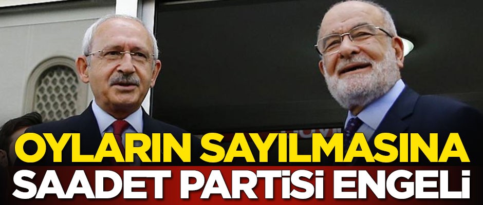 CHP ile kol kola giren Saadet Partisi'nden oyların sayımına engel