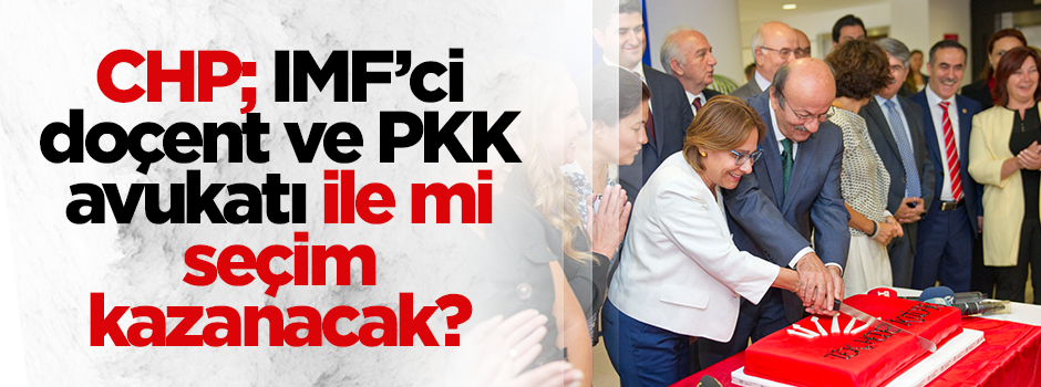 CHP; IMF’ci doçent ve PKK avukatı ile mi seçim kazanacak?
