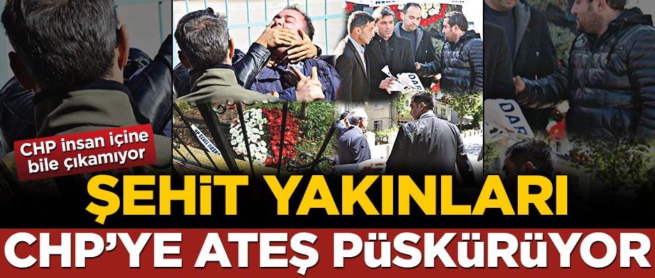 CHP insan içine bile çıkamıyor! Şehit yakınları CHP’ye ateş püskürüyor