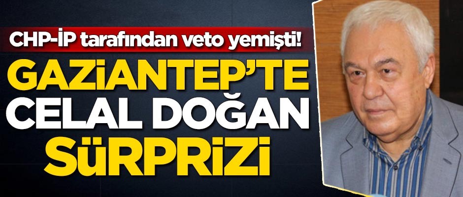 CHP-İP tarafından veto yemişti! Gaziantep'te Celal doğan sürprizi