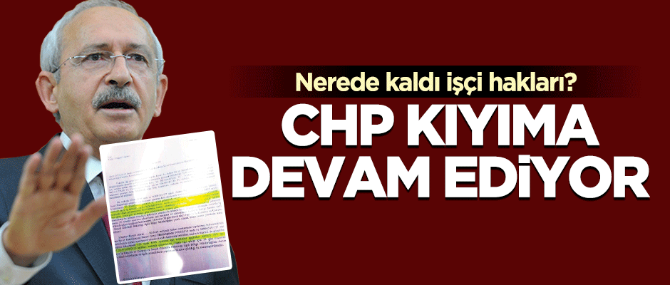 CHP işçi kıyımına devam ediyor