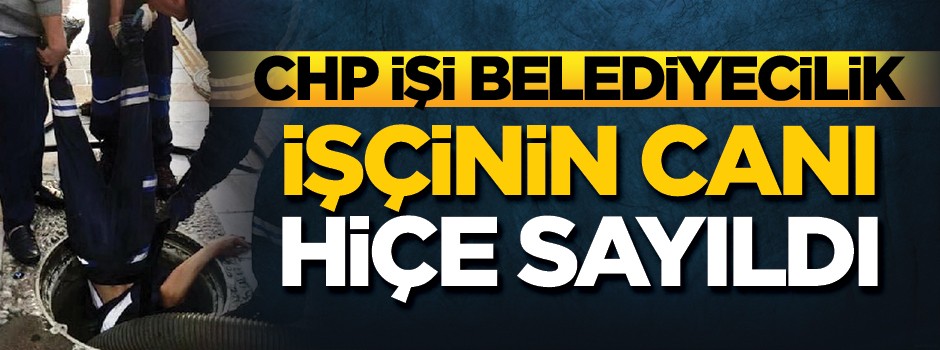 CHP işi belediyecilik! İşçinin canı hiçe sayıldı