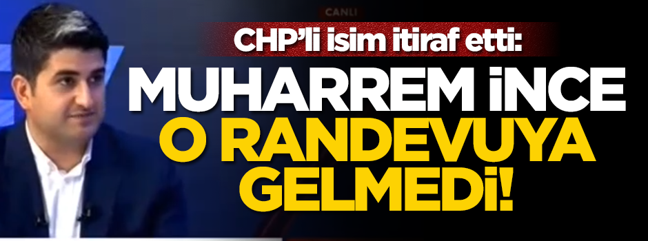 CHP'li isim itiraf etti: Muharrem İnce o randevuya gelmedi!