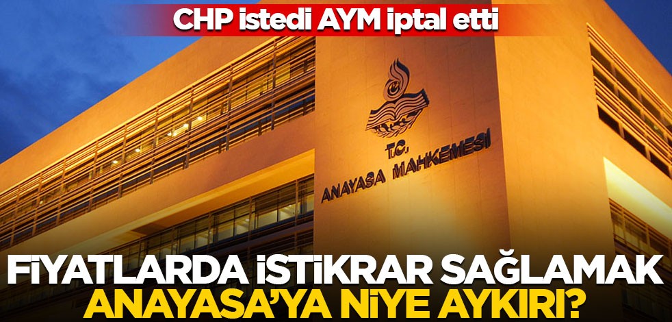 CHP istedi AYM iptal etti! Fiyatlarda istikrar sağlamak Anayasa’ya niye aykırı?
