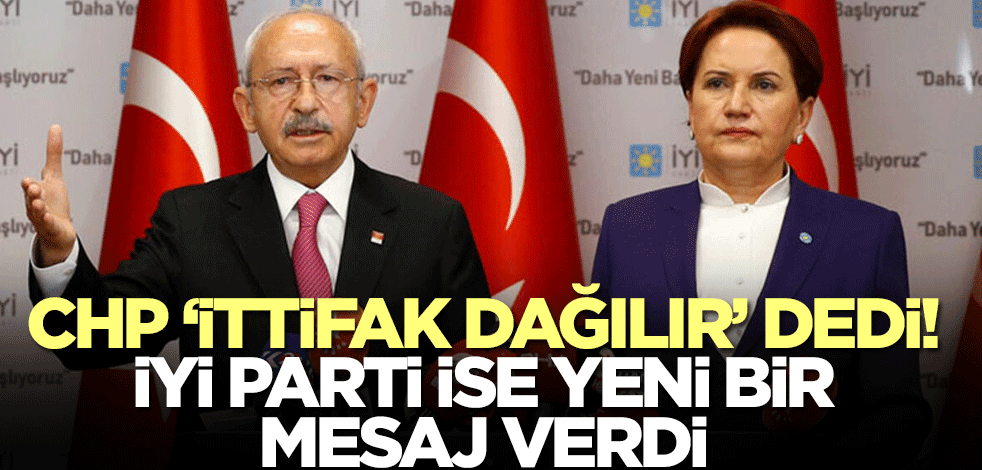 CHP 'İttifak dağılır' dedi! İYİ Parti ise yeni mesaj gönderdi