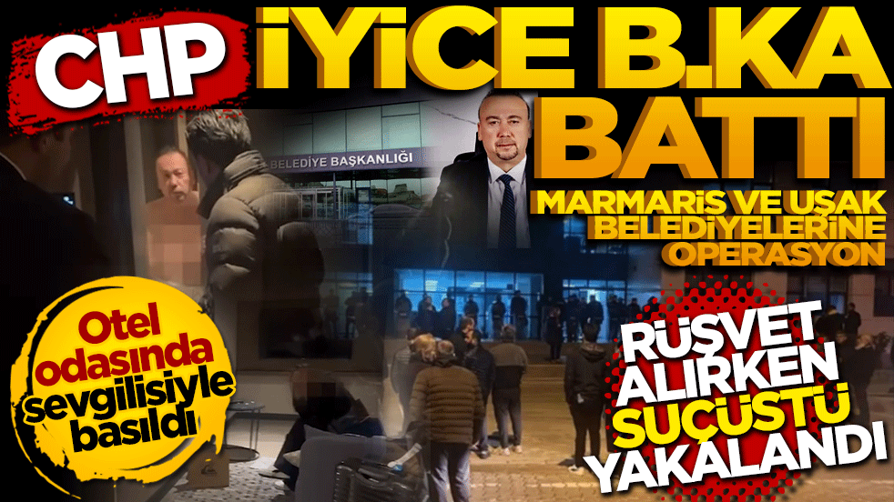 CHP iyice b.ka battı! Marmaris ve Uşak belediyelerine operasyon: Rüşvete suçüstü