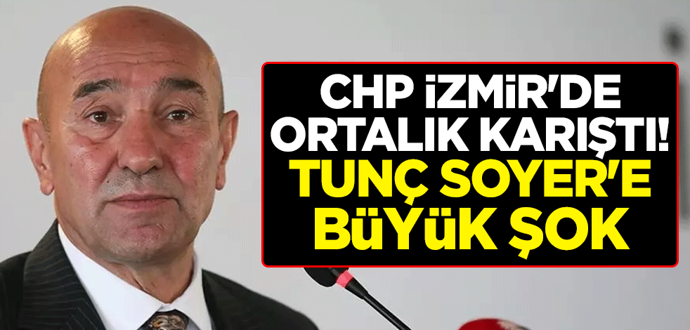 CHP İzmir'de ortalık karıştı! Tunç Soyer'e büyük şok