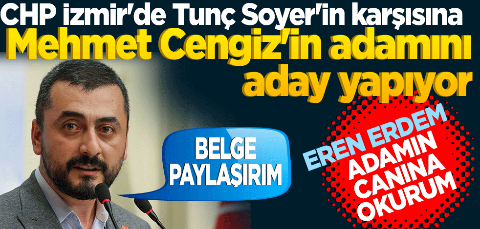 "CHP İzmir'de Tunç Soyer'in karşısına Mehmet Cengiz'in adamını aday yapıyor!" Eren Erdem: Canınıza okurum...