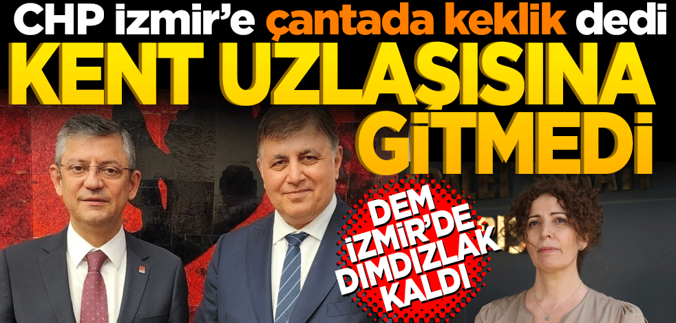CHP İzmir’e çantada keklik dedi Kent Uzlaşısı’na gitmedi. DEM İzmir’de dımdızlak kaldı
