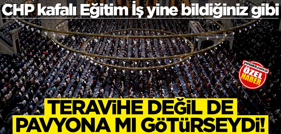 CHP kafalı Eğitim İş yine bildiğiniz gibi… Teravihe değil de pavyona mı götürseydi!