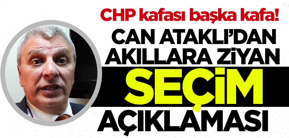 CHP kafası başka kafa! Can Ataklı'dan akıllara ziyan seçim açıklaması