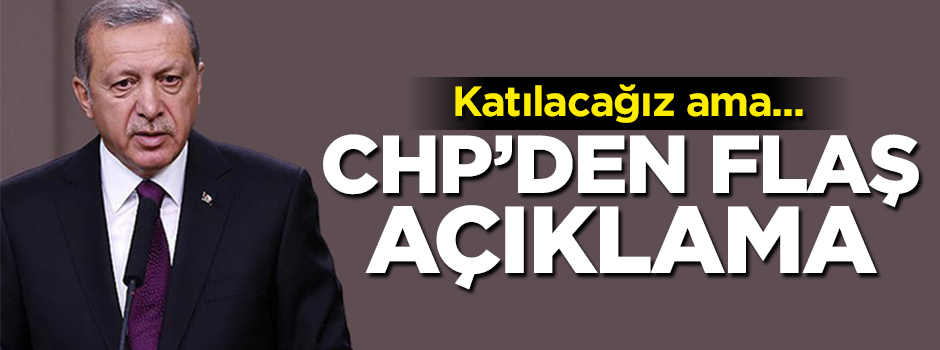 CHP kararını verdi: Katılacağız ama...