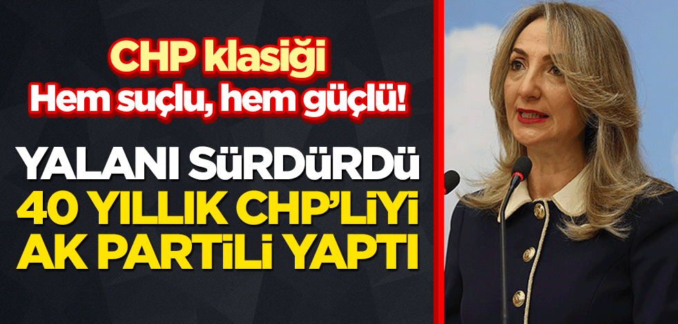 CHP klasiği: Hem suçlu, hem güçlü! Yalanı sürdüren Nazlıaka, 40 yıllık CHP’liyi AK Partili yaptı