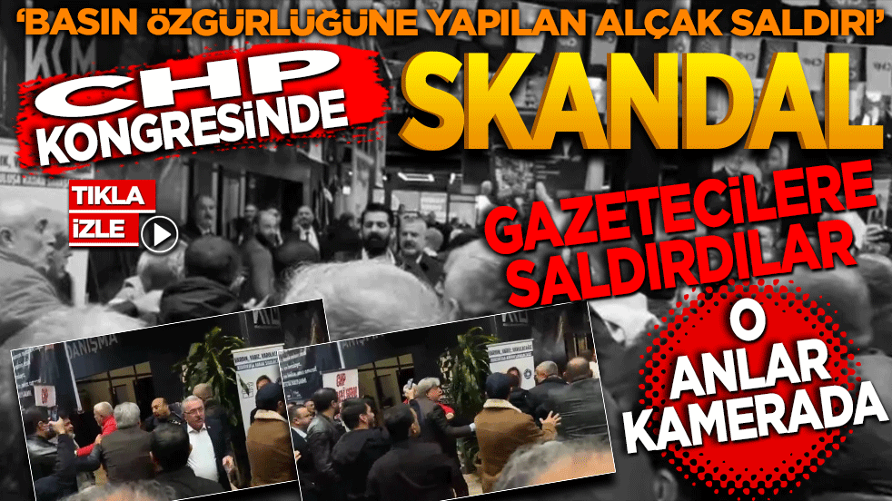 CHP kongresinde skandal! Gazetecilere saldırdılar! O anlar kamerada