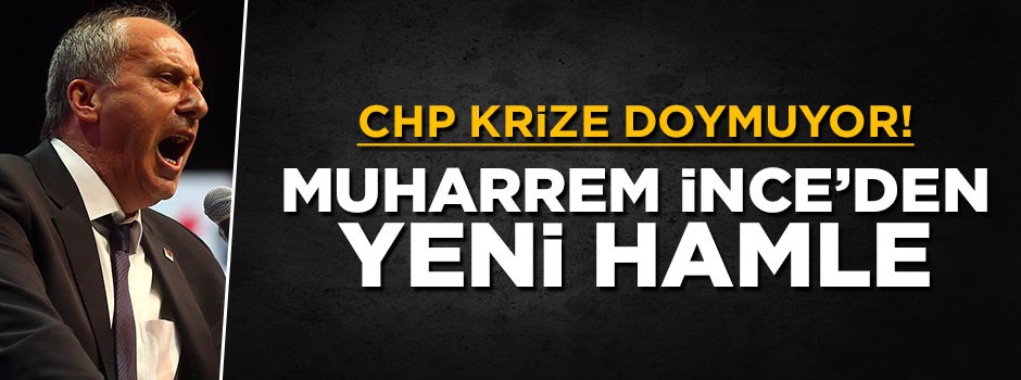 CHP krize doymuyor! Seçimi kaybeden Muharrem İnce'den yeni hamle