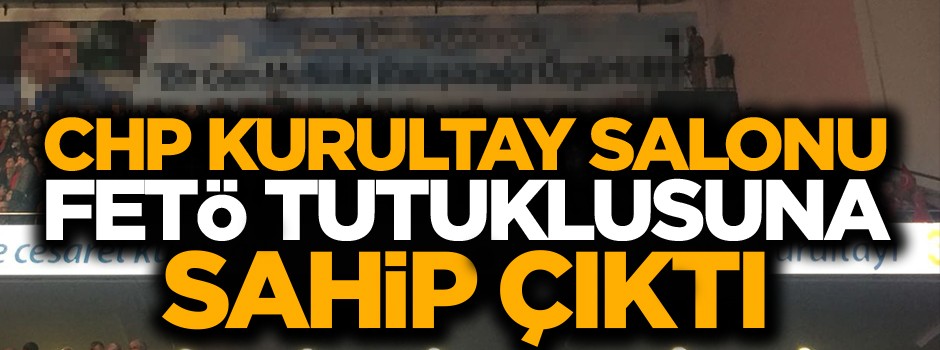 CHP Kurultay Salonu FETÖ tutuklusuna sahip çıktı!