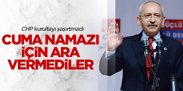 CHP kurultayı Cuma namazı için ara vermedi