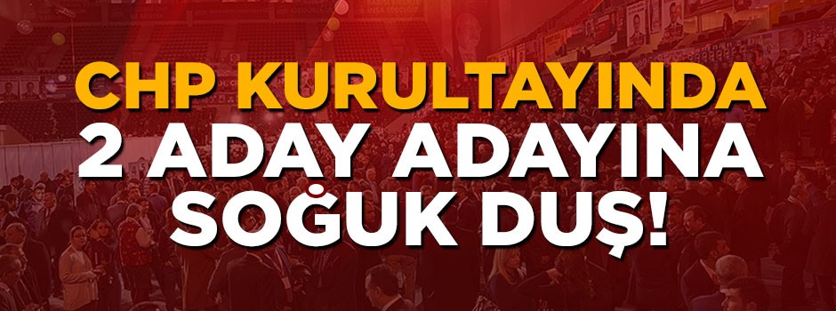 CHP kurultayında 2 aday adayına soğuk duş!