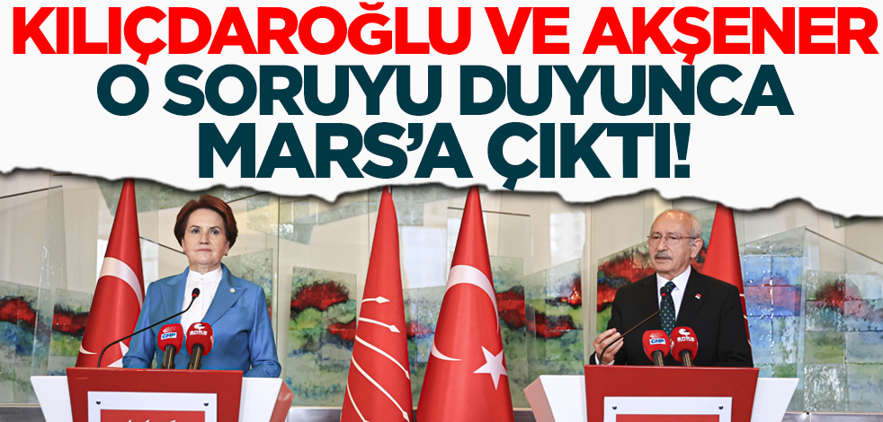 CHP Lideri Kemal Kılıçdaroğlu ve İYİ Parti Genel Başkanı Meral Akşener, o soruyu duyunca Mars'a çıktı!