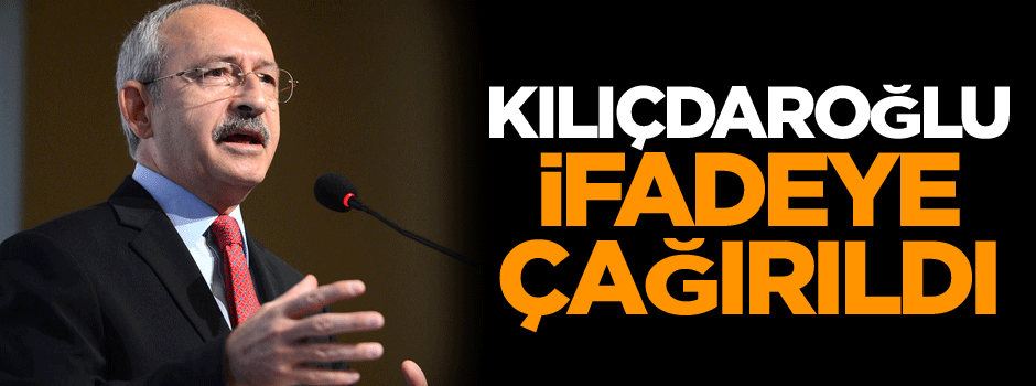 CHP Lideri Kılıçdaroğlu ifadeye çağırıldı