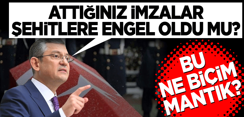 CHP lideri Özel: 'O gün atılan imzalar şehitlere engel oldu mu' Bu ne biçim mantık?