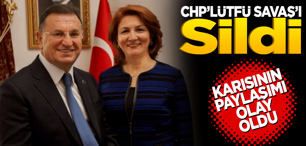 CHP Lütfü Savaş’ı sildi! Karısının paylaşımı olay oldu
