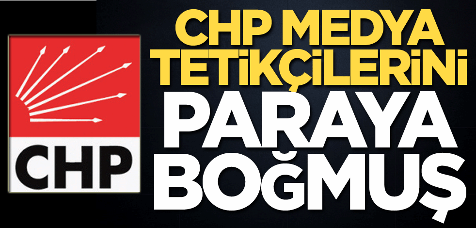 CHP, medya tetikçilerini paraya boğmuş