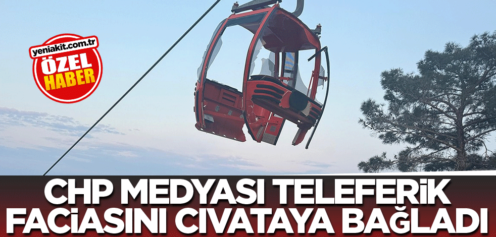 CHP medyası teleferik faciasını cıvataya bağladı
