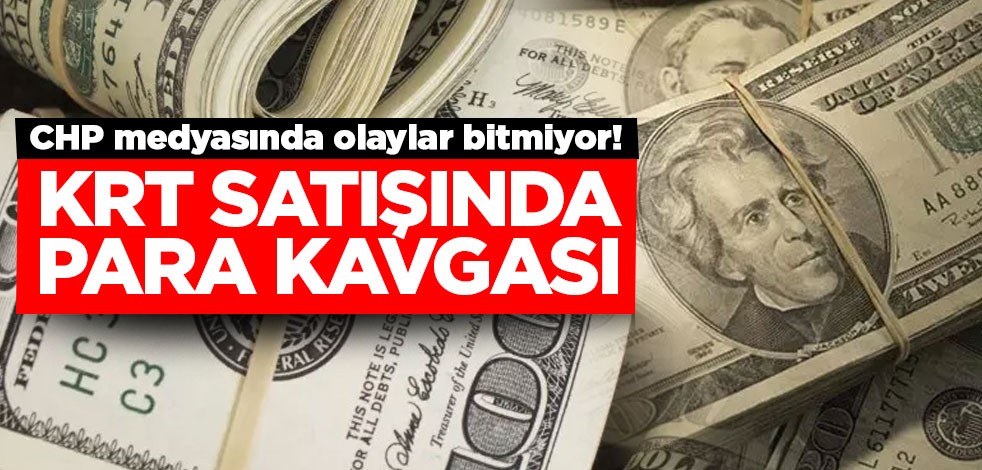 CHP medyasında olaylar bitmiyor! KRT satışında para kavgası