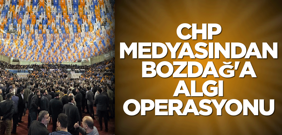 CHP medyasından Bozdağ'a algı operasyonu