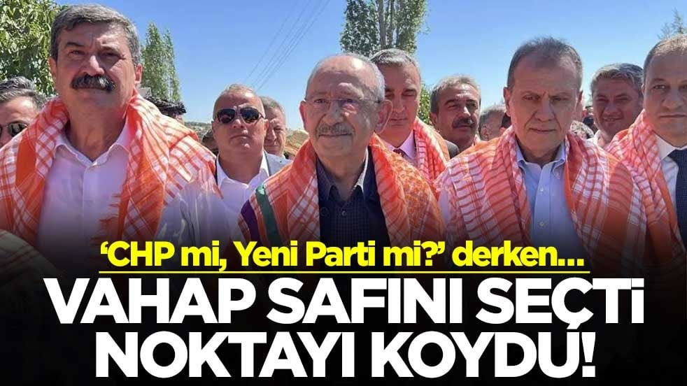 ‘CHP mi, Yeni Parti mi?’ derken… Vahap safını seçti noktayı koydu!