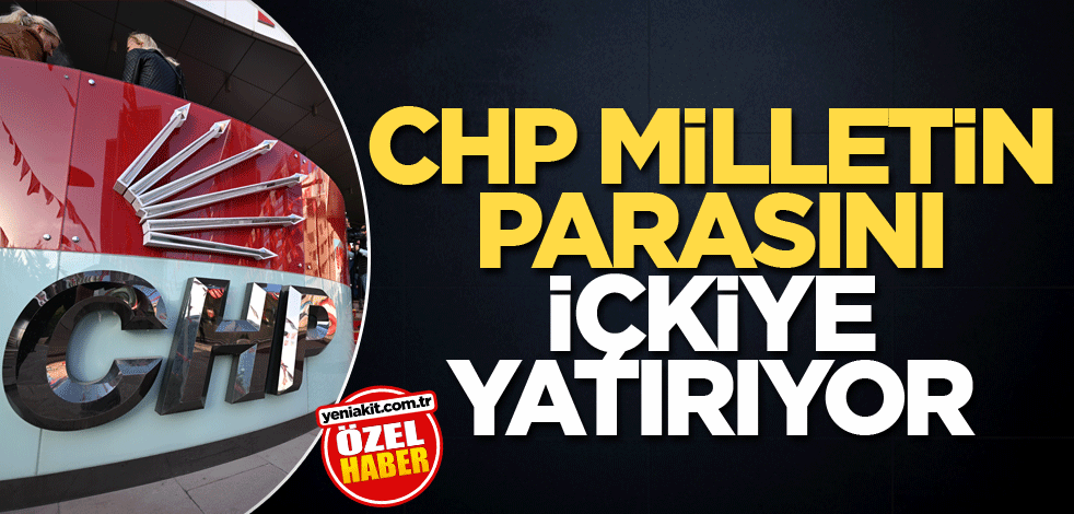 CHP, milletin parasını içkiye yatırıyor