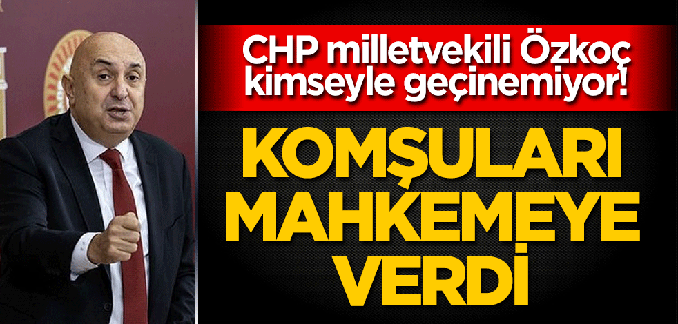 CHP milletvekili Özkoç kimseyle geçinemiyor! Komşuları mahkemeye verdi