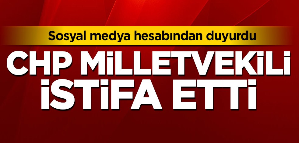 CHP Milletvekili, partisinden istifa etti