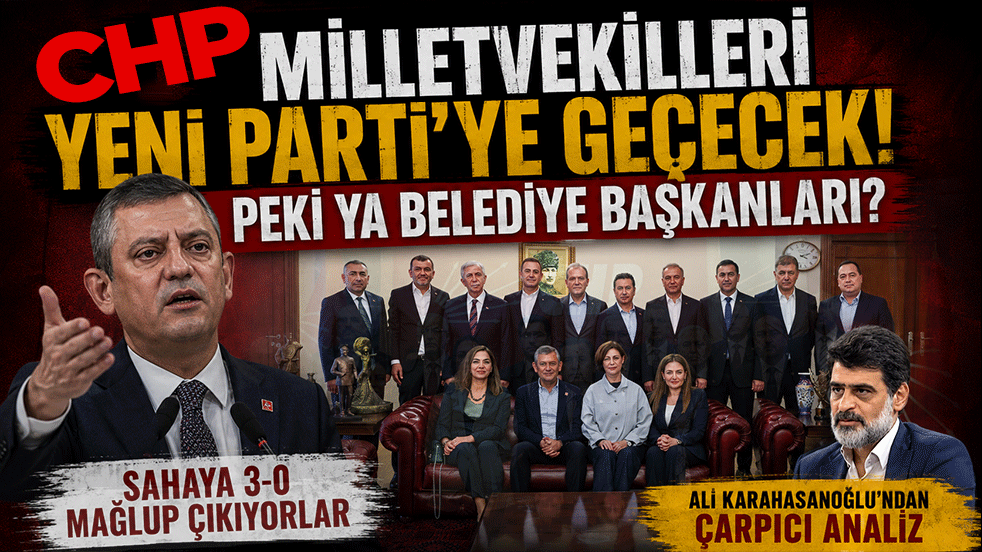 CHP Milletvekilleri Yeni Parti’ye geçecek! Peki ya belediye başkanları? Ali Karahasanoğlu’ndan çarpıcı analiz