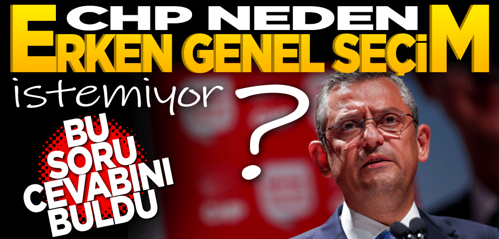 CHP neden erken genel seçim istemiyor? Bu soru yanıt buldu