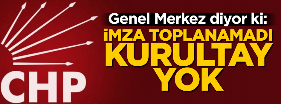 CHP: Olağanüstü kurultay için yeterli imza toplanamadı