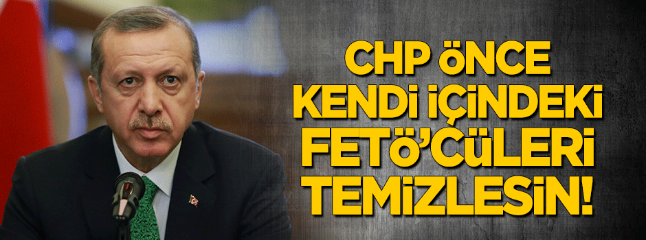 CHP önce içindeki FETÖ’cüleri temizlesin