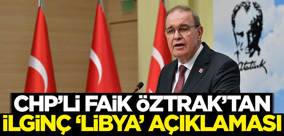 CHP Parti Sözcüsü Faik Öztrak'tan ilginç 'Libya' açıklaması