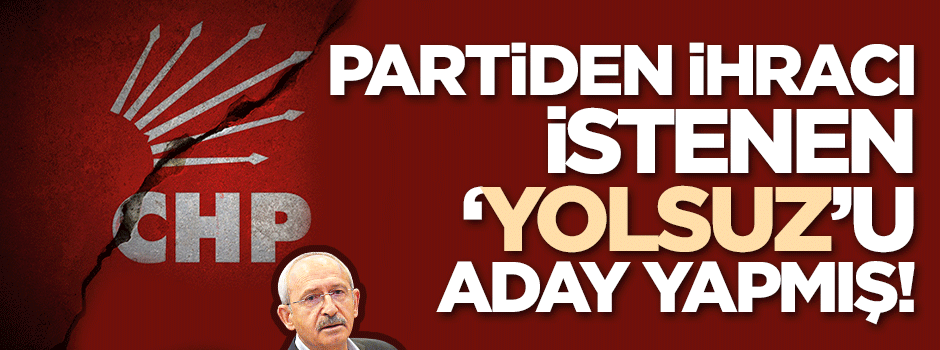 CHP partiden ihracı istenen 'yolsuz'u aday göstermiş!