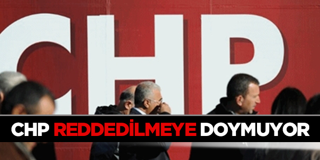 CHP reddedilmeye doymuyor
