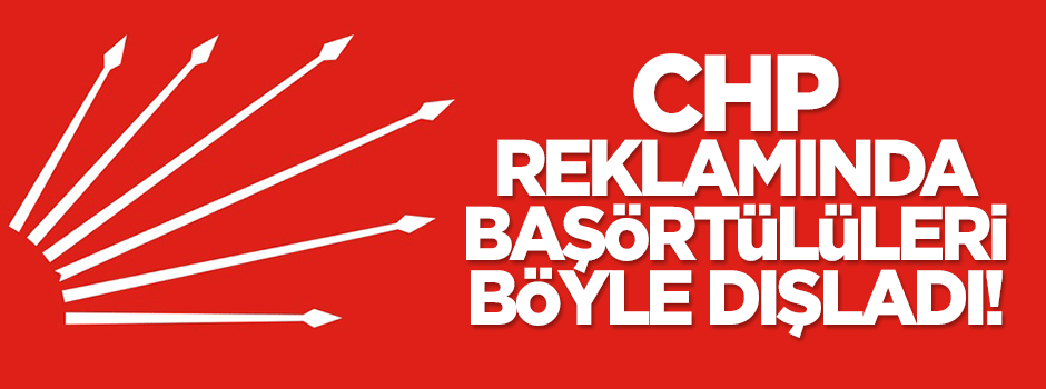 CHP, reklamında başörtülüleri böyle dışladı