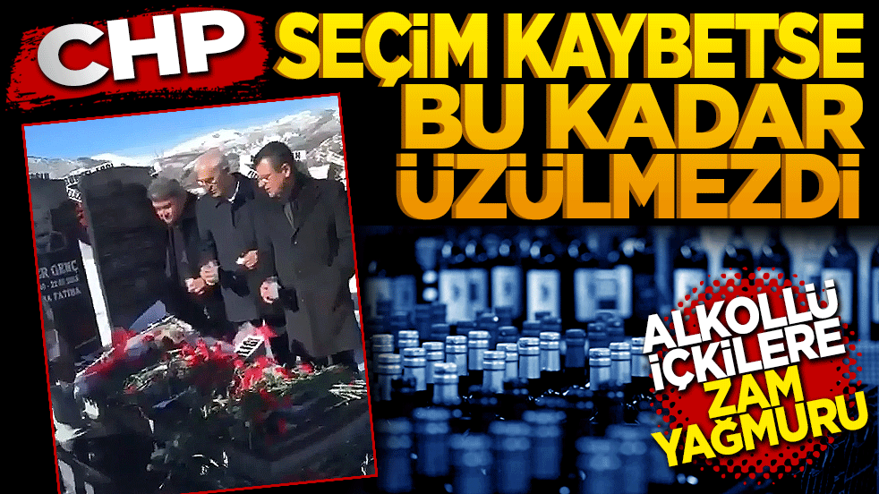 CHP seçim kaybetse bu kadar üzülmezdi! Alkollü içeceklere zam yağmuru