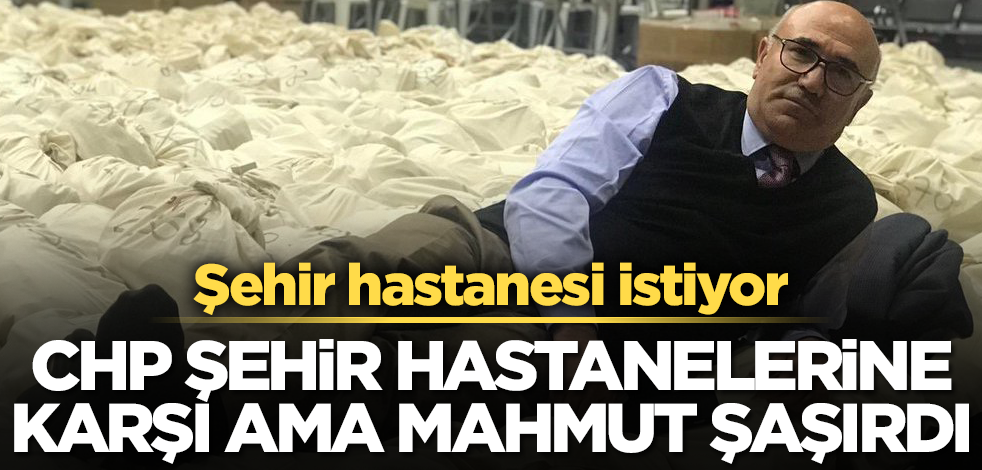 CHP şehir hastanelerine karşı ama Mahmut şaşırdı! Şehir hastanesi istiyor