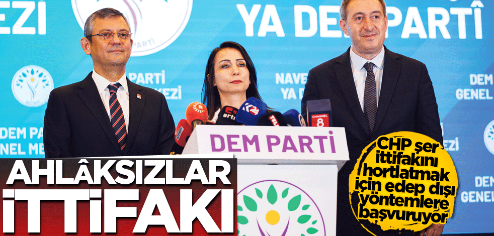 CHP şer ittifakını hortlatmak için edep dışı yöntemlere başvuruyor! Ahlâksızlar ittifakı
