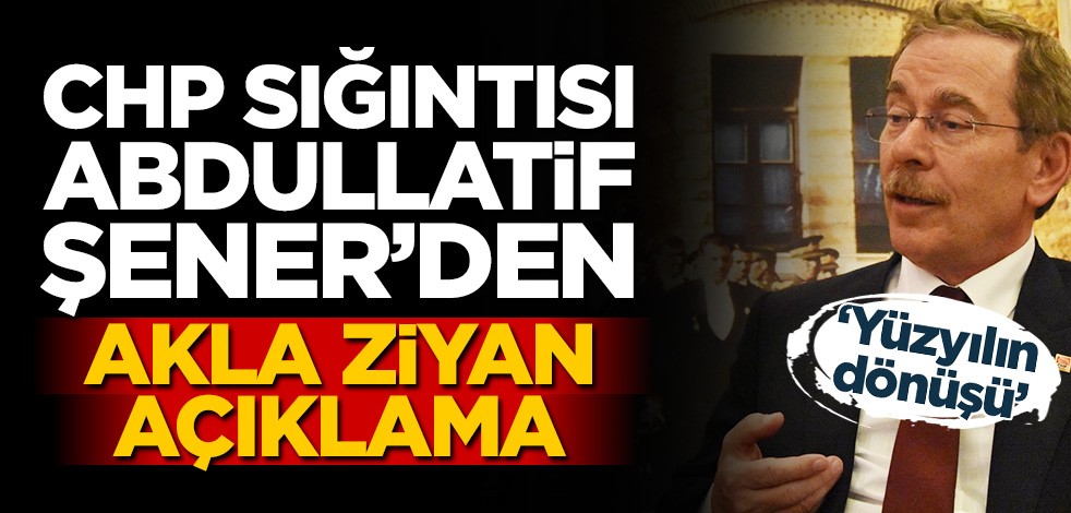 CHP sığıntısı Abdüllatif Şener'den akla ziyan sözler!