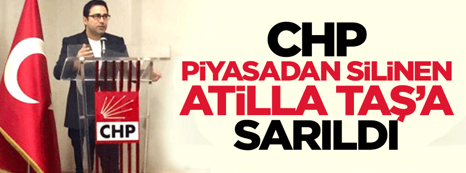 CHP, şimdi de piyasadan silinen Atilla Taş'a sarıldı