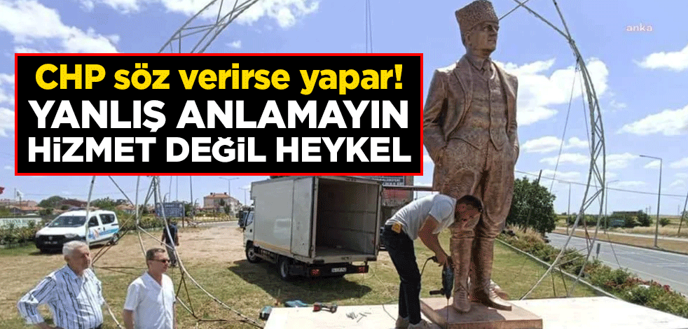 CHP söz verirse yapar! Yanlış anlamayın hizmet değil heykel