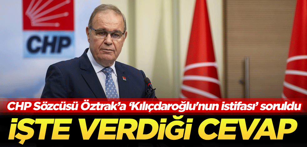 CHP Sözcüsü Faik Öztrak’a ‘Kılıçdaroğlu'nun istifası’ soruldu! İşte verdiği cevap
