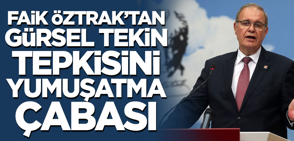 CHP Sözcüsü Faik Öztrak'tan Gürsel Tekin tepkisini yumuşatma çabası!
